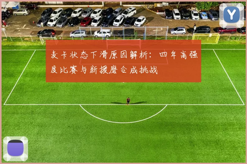 麦卡状态下滑原因解析：四年高强度比赛与新援磨合成挑战