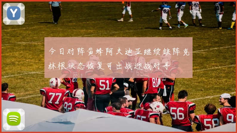 今日对阵黄蜂阿夫迪亚继续缺阵克林根状态恢复可出战迎战对手