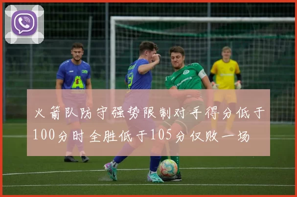 火箭队防守强势限制对手得分低于100分时全胜低于105分仅败一场
