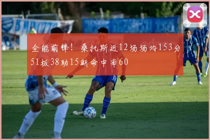 全能前锋！桑托斯近12场场均153分51板38助15断命中率60