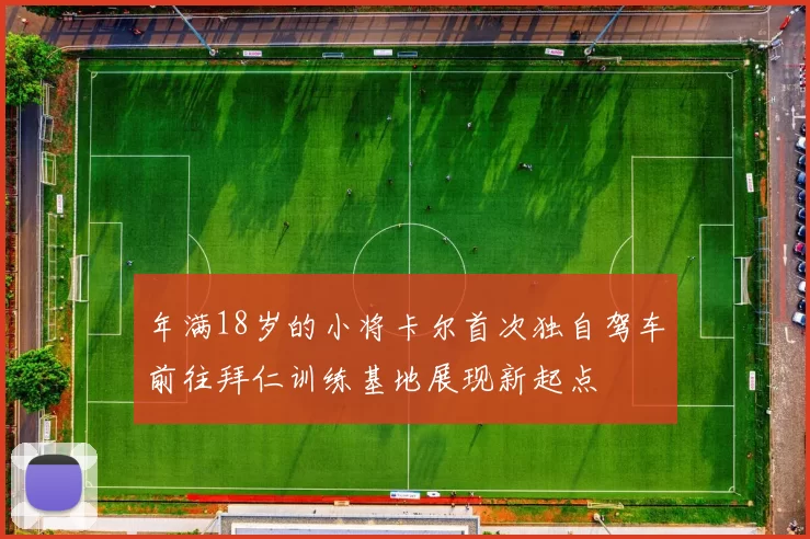 年满18岁的小将卡尔首次独自驾车前往拜仁训练基地展现新起点
